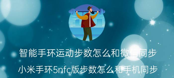 智能手环运动步数怎么和微信同步 小米手环5nfc版步数怎么和手机同步？